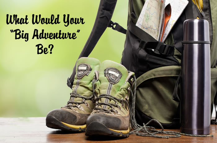 What Would Your 'Big Adventure' Be?